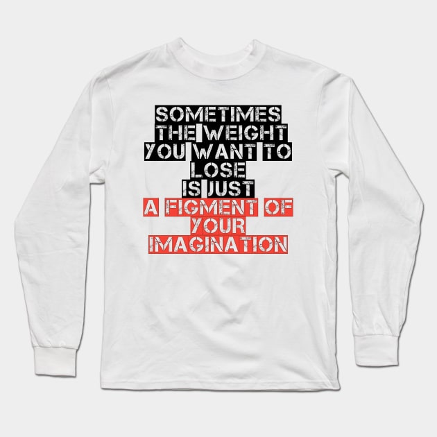 Somtimes the weight you want to lose is just a figment of your imagination Long Sleeve T-Shirt by STRANGER